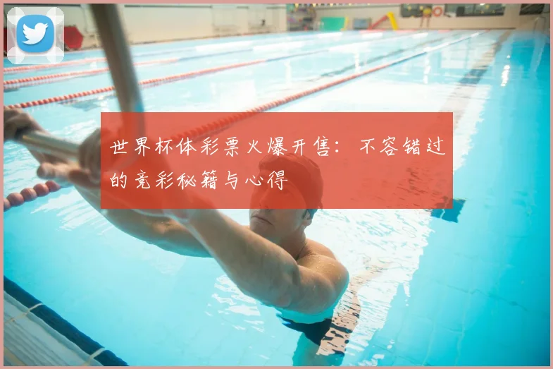 世界杯体彩票火爆开售:不容错过的竞彩秘籍与心得