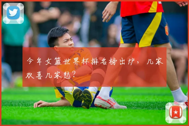 今年女篮世界杯排名榜出炉，几家欢喜几家愁？
