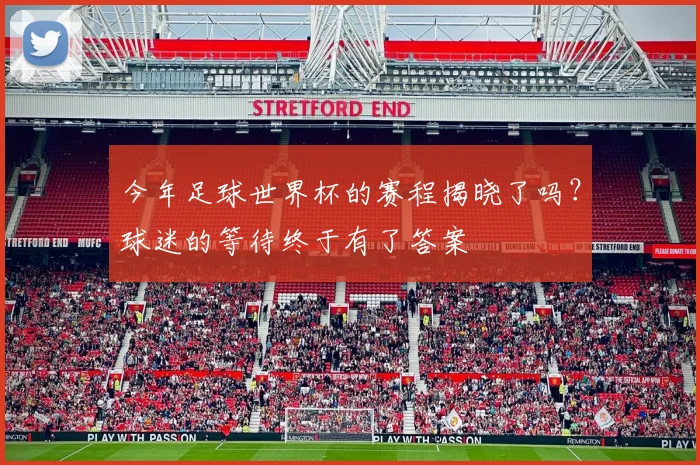 今年足球世界杯的赛程揭晓了吗?球迷的等待终于有了答案