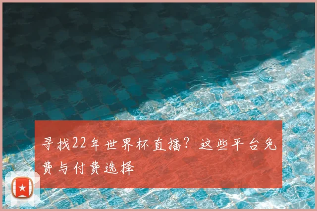 寻找22年世界杯直播?这些平台免费与付费选择