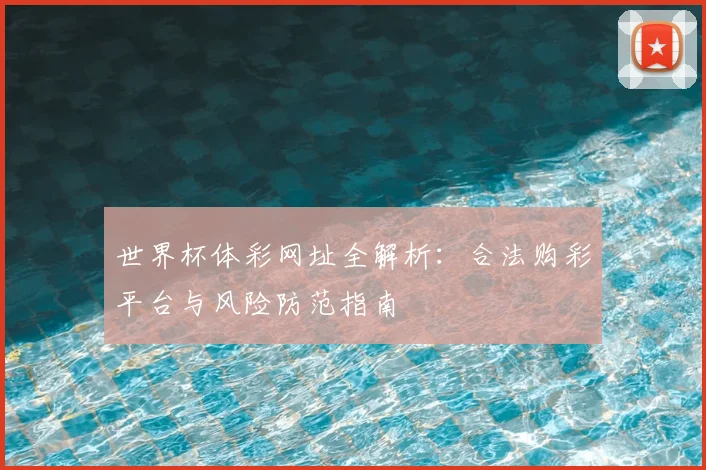 世界杯体彩网址全解析:合法购彩平台与风险防范指南