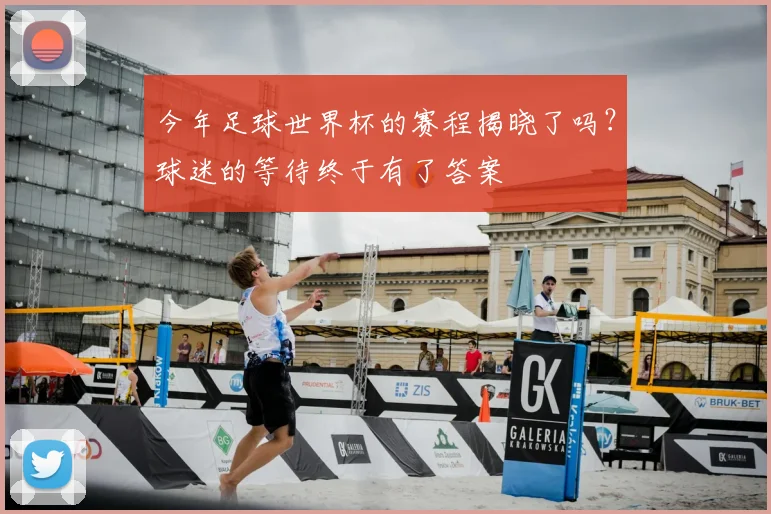 今年足球世界杯的赛程揭晓了吗?球迷的等待终于有了答案