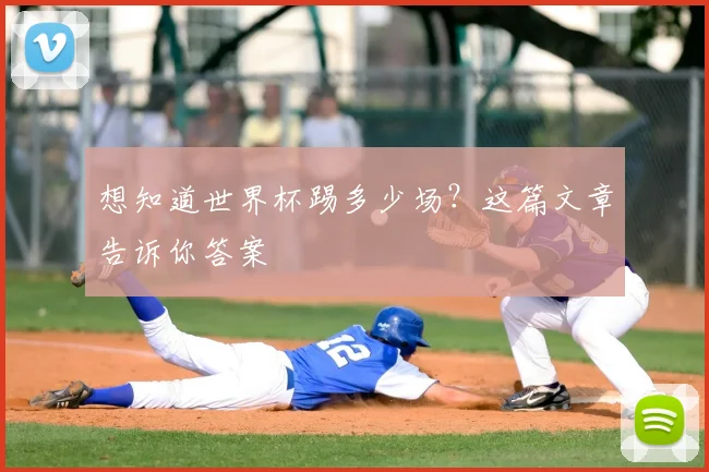 想知道世界杯踢多少场？这篇文章告诉你答案