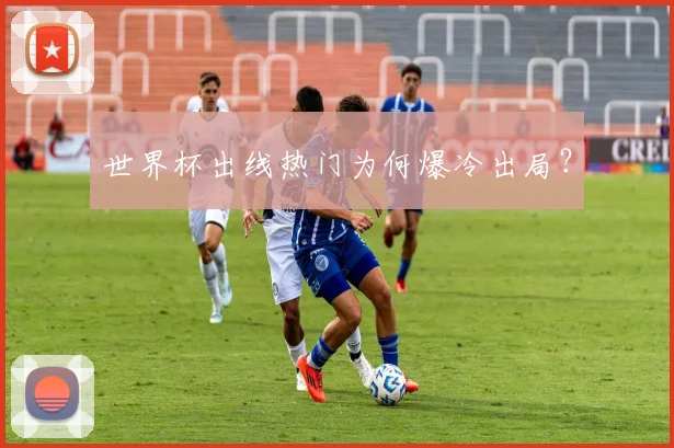 世界杯出线热门为何爆冷出局?