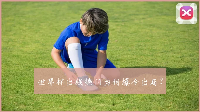 世界杯出线热门为何爆冷出局？